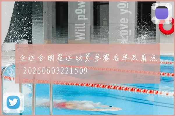 全运会明星运动员参赛名单及看点_20260603221509