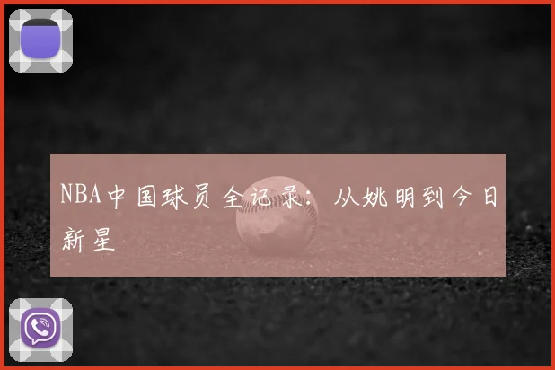 NBA中国球员全记录:从姚明到今日新星