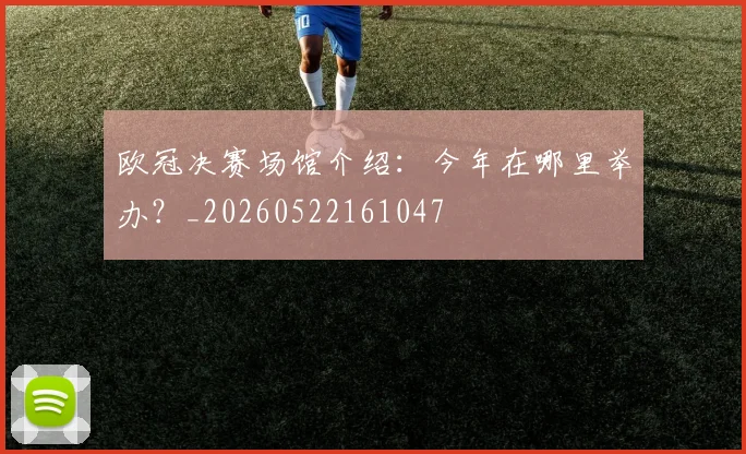 欧冠决赛场馆介绍：今年在哪里举办？_20260522161047