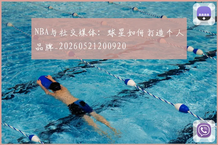 NBA与社交媒体：球星如何打造个人品牌_20260521200920