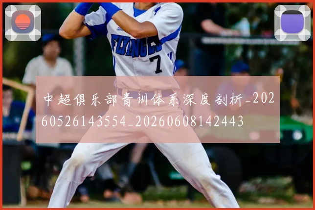 中超俱乐部青训体系深度剖析_20260526143554_20260608142443