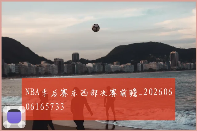 NBA季后赛东西部决赛前瞻_20260606165733