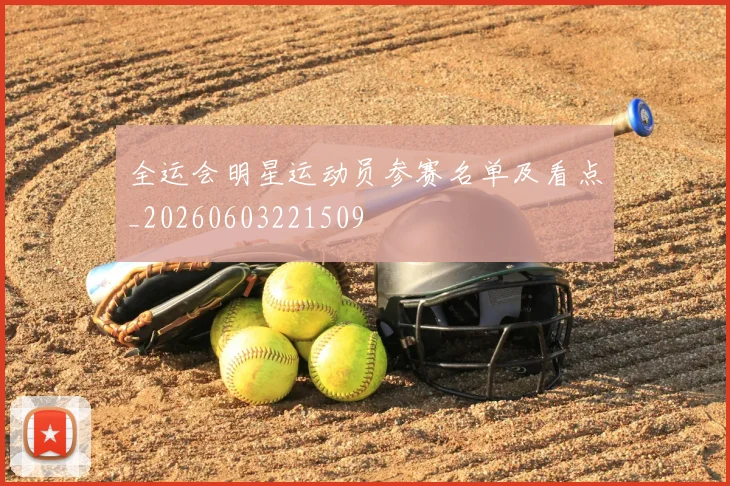 全运会明星运动员参赛名单及看点_20260603221509